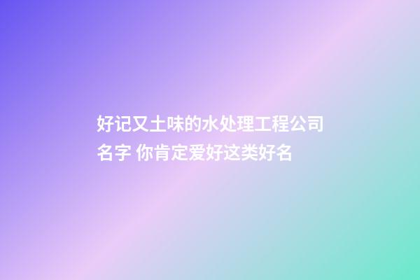 好记又土味的水处理工程公司名字 你肯定爱好这类好名-第1张-公司起名-玄机派